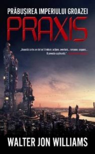 Prăbuşirea Imperiului Groazei PRAXIS de Walter Jon Williams
