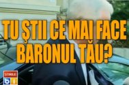 Tu ştii ce mai face baronul tău? (video)