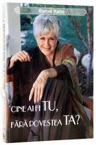 Pravalia cu carti.ro Cine ai fi tu fara povestea ta? - Byron Katie
