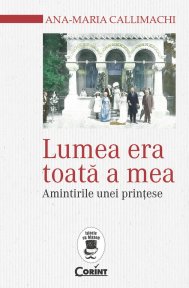 Cartea zilei „Lumea toată era a mea”, Ana-Maria Callimachi 